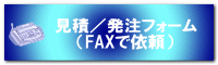 見積／発注フォーム （FAXで依頼）